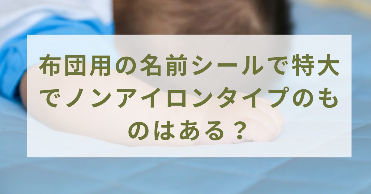 布団用の名前シールで特大でノンアイロンタイプのものはある？