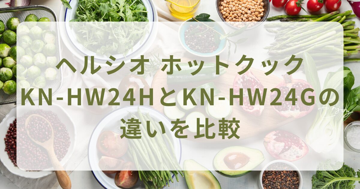 ヘルシオ ホットクックKN-HW24HとKN-HW24Gの違いを比較