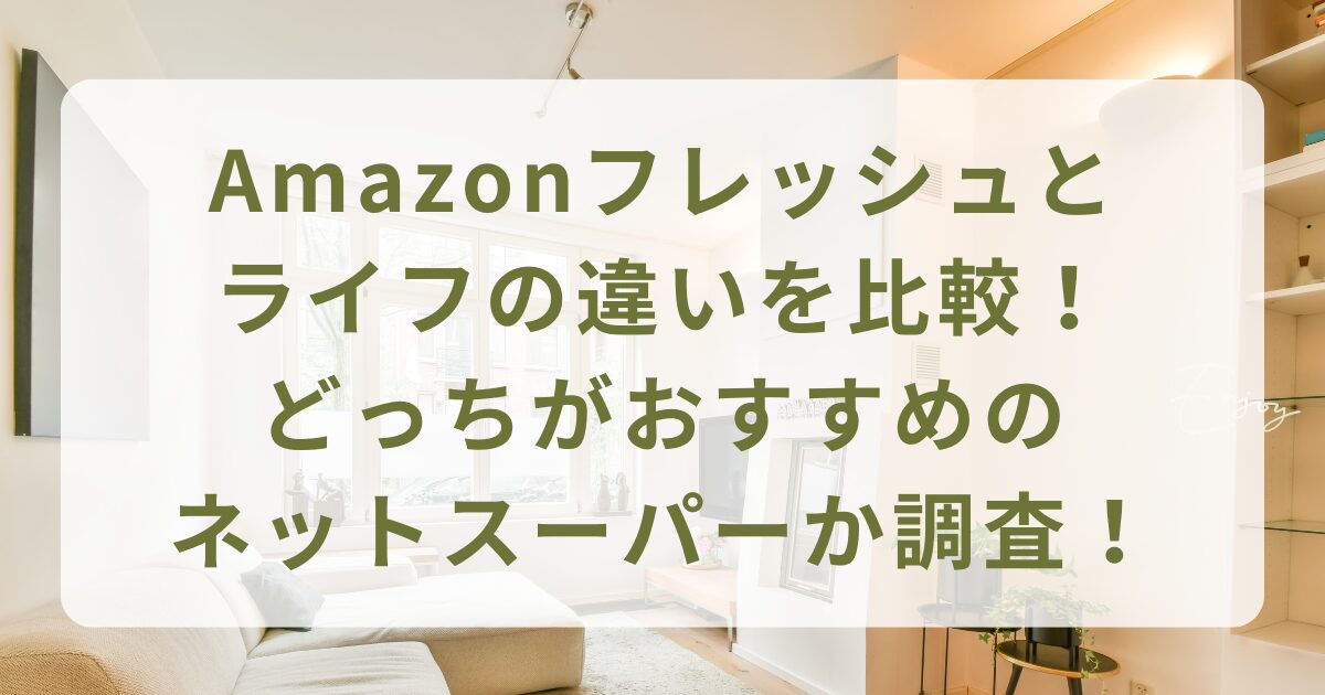 Amazonフレッシュとライフの違いを比較！