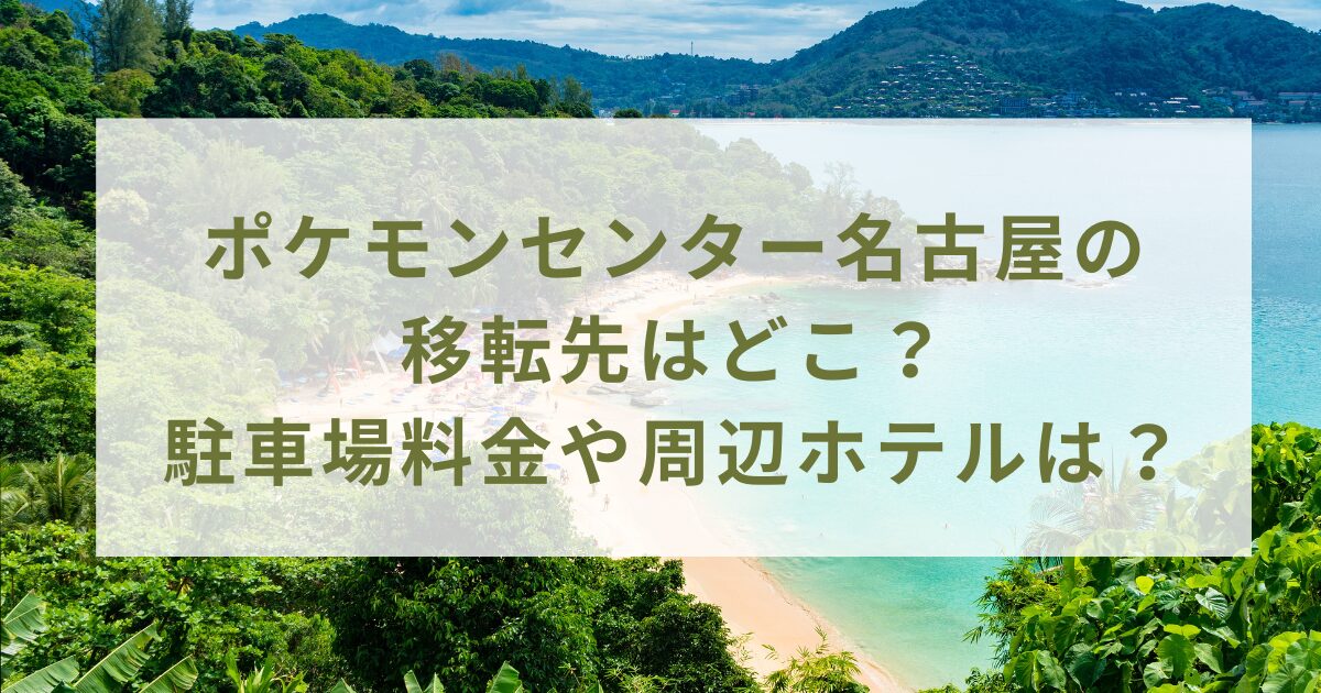 ポケモンセンター名古屋の移転先はどこ？駐車場料金や周辺ホテルは？