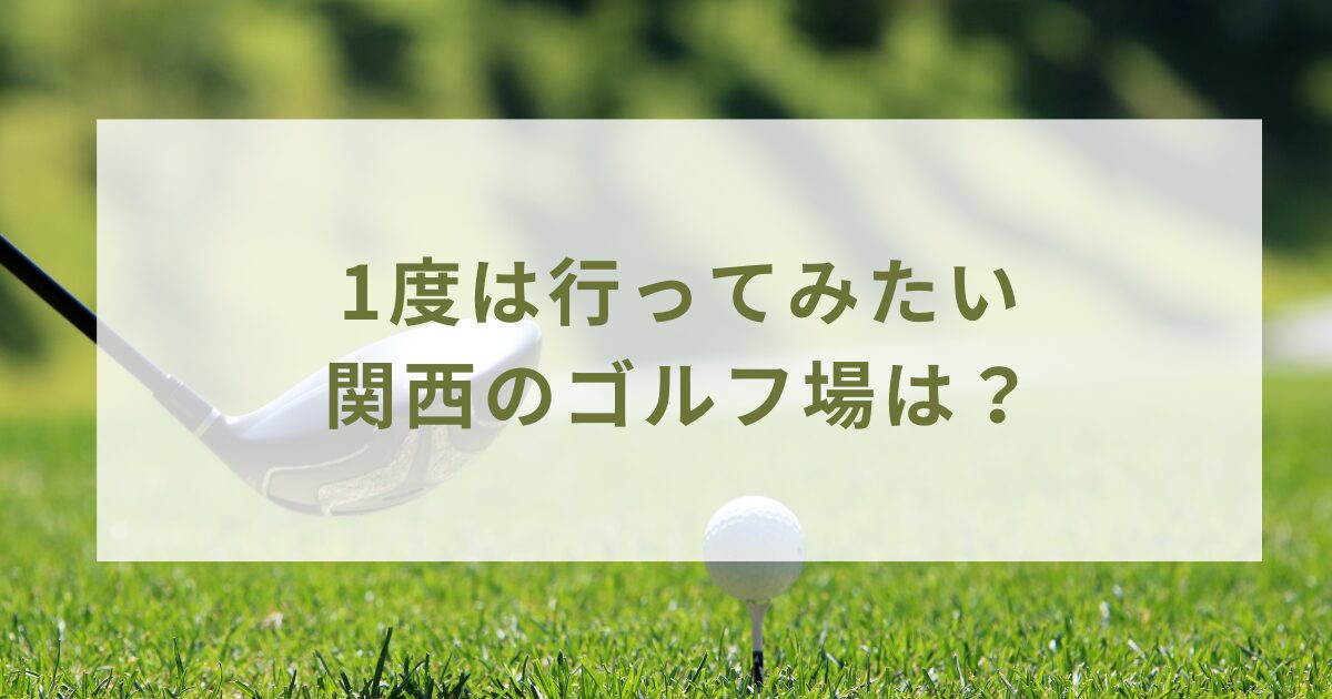 1度は行ってみたい関西のゴルフ場は？ドレスコードや周辺宿泊施設も調査！