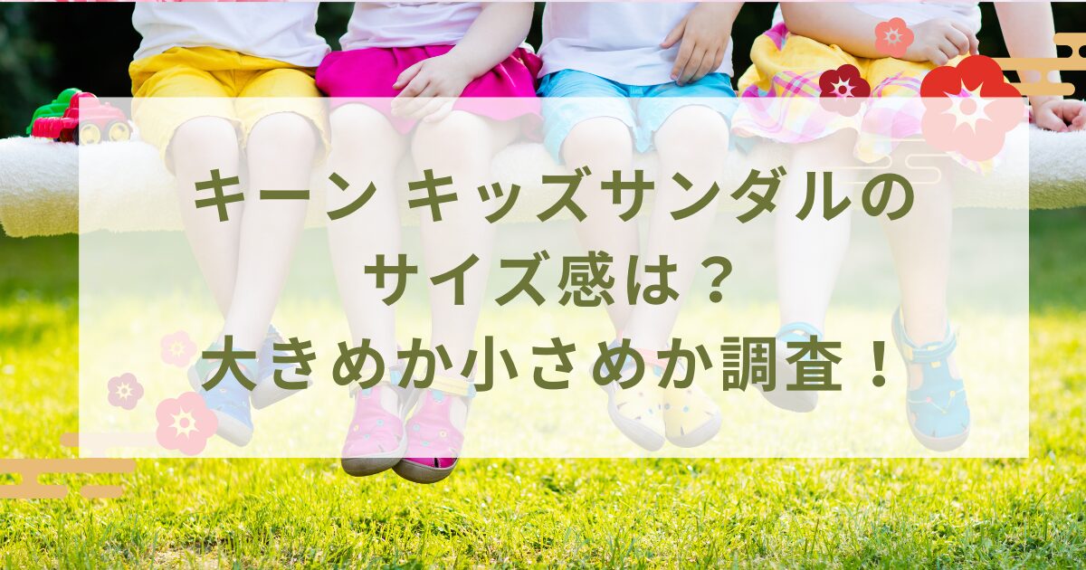 キーン キッズサンダルのサイズ感は？大きめなのか小さめなのか調査！