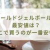 ボールドジェルボールの最安値は？どこで買うのが一番安いのか調査！