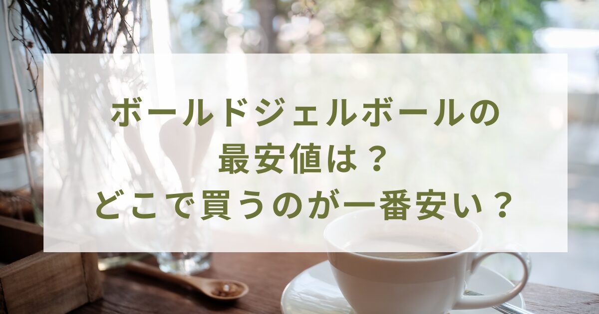 ボールドジェルボールの最安値は？どこで買うのが一番安いのか調査！