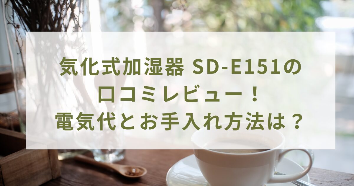 気化式加湿器 SD-E151の口コミレビュー！電気代とお手入れ方法は？