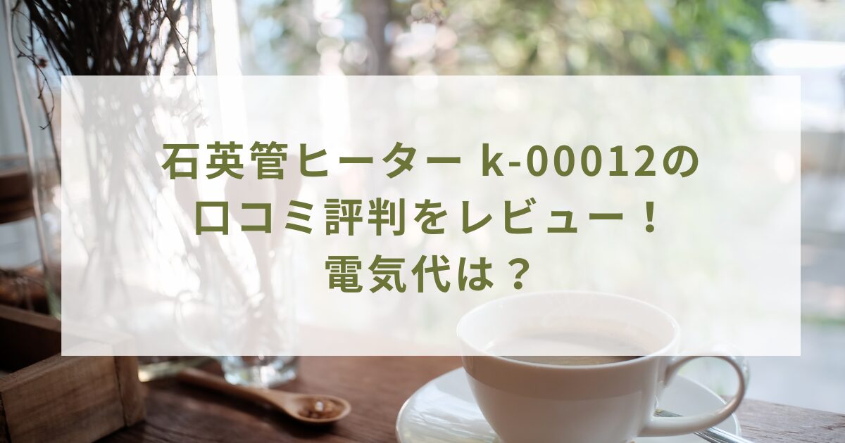 石英管ヒーター k-00012の 口コミ評判をレビュー！ 電気代は？