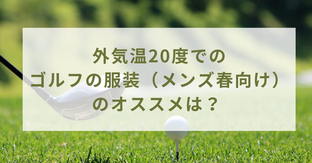 外気温20度でのゴルフの服装（メンズ春向け）のオススメは？ オシャレな人気なウェアを紹介！