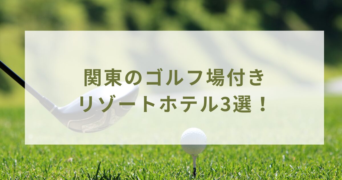 関東のゴルフ場付きリゾートホテル3選！ ホテル併設のゴルフ場に限定して紹介！