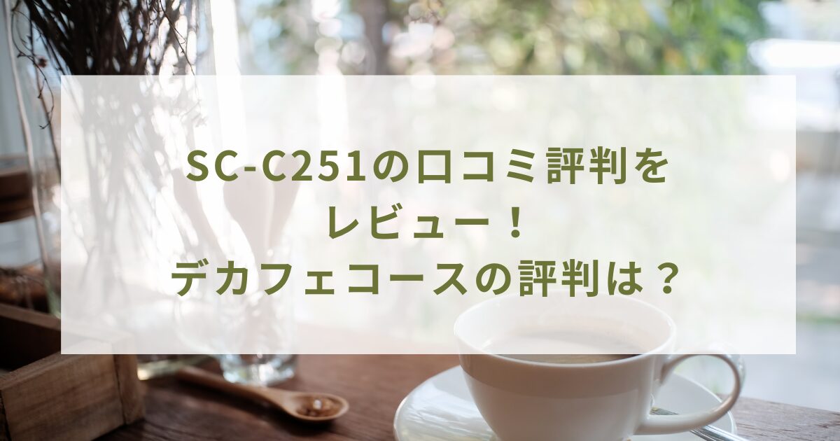SC-C251の口コミ評判をレビュー！デカフェコースの評判は？
