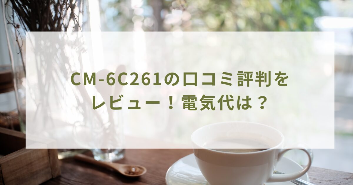 CM-6C261の口コミ評判をレビュー！電気代は？