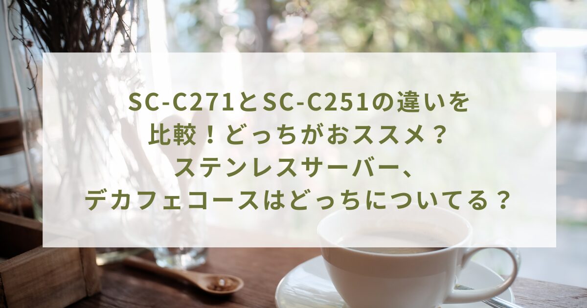 SC-C271とSC-C251の違いを比較！どっちがおススメ？ステンレスサーバー、デカフェコースはどっちについてる？