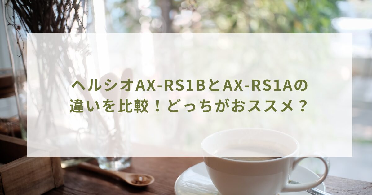 ヘルシオAX-RS1BとAX-RS1Aの違いを比較！どっちがおススメ？
