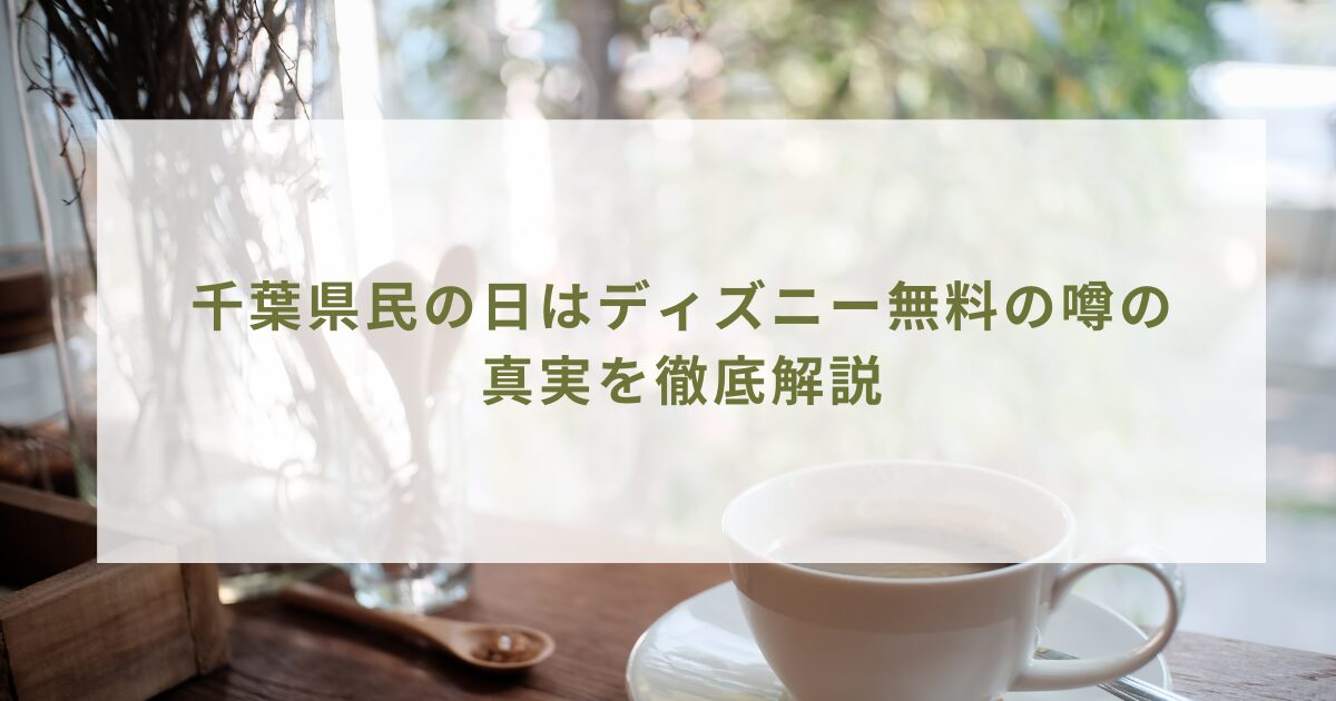 千葉県民の日はディズニー無料の噂の真実を徹底解説