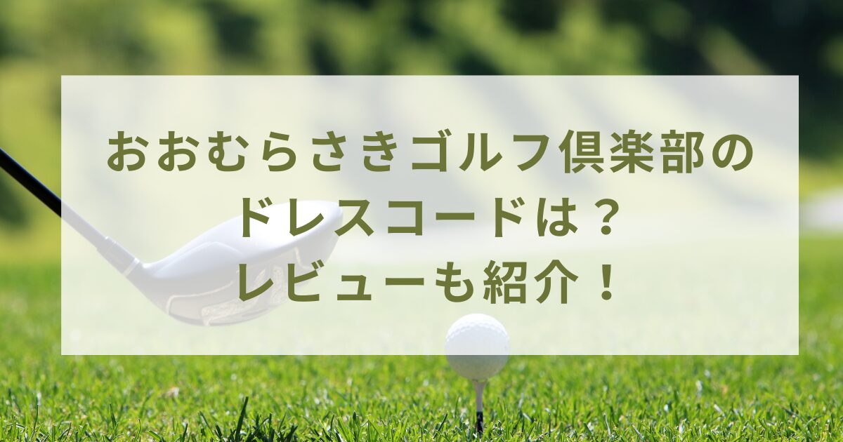 おおむらさきゴルフ倶楽部のドレスコードは？レビューも紹介！