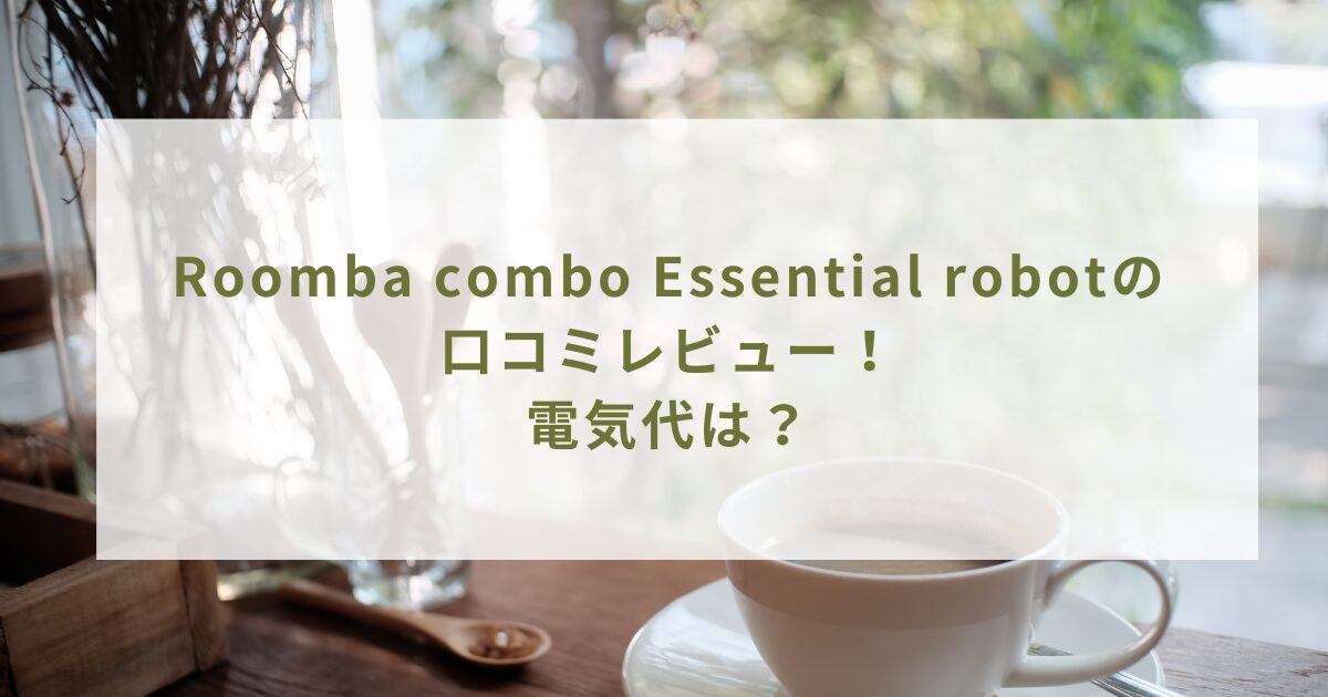 Roomba combo Essential robotの口コミレビュー！電気代は？